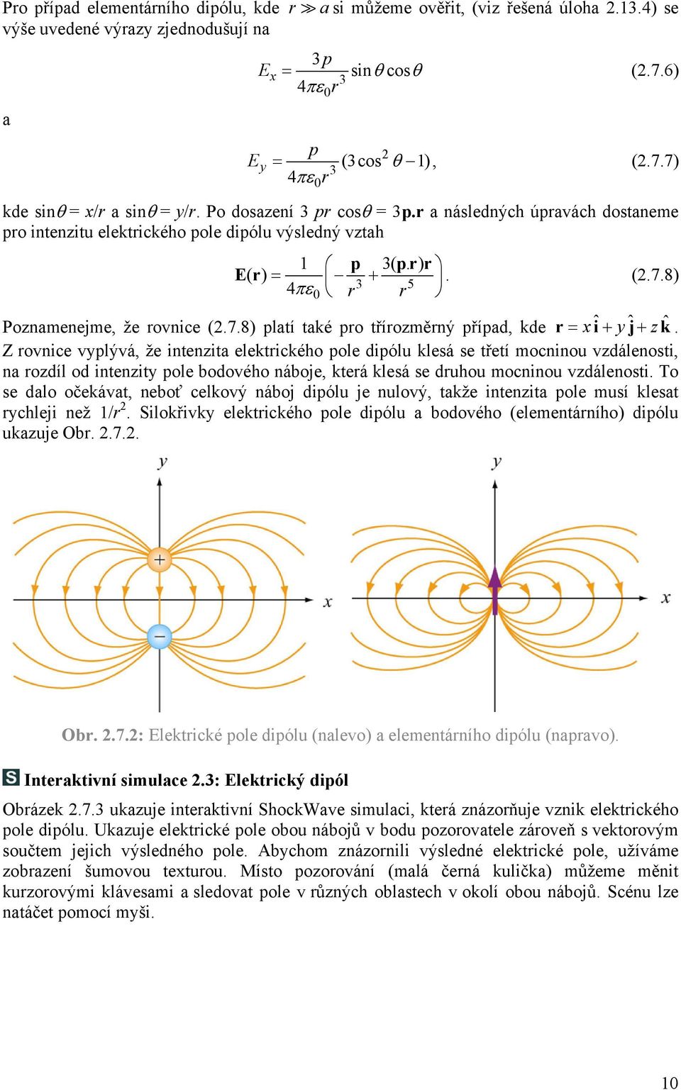 Z ovnice vplývá, že intenzita elektického pole dipólu klesá se třetí mocninou vzdálenosti, na ozdíl od intenzit pole bodového náboje, kteá klesá se duhou mocninou vzdálenosti.