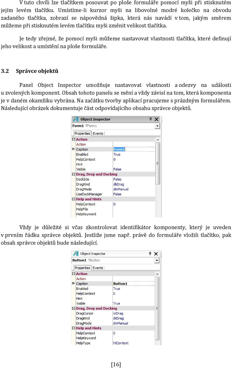 velikost tlačítka. Je tedy zřejmé, že pomocí myši můžeme nastavovat vlastnosti tlačítka, které definují jeho velikost a umístění na ploše formuláře. 3.