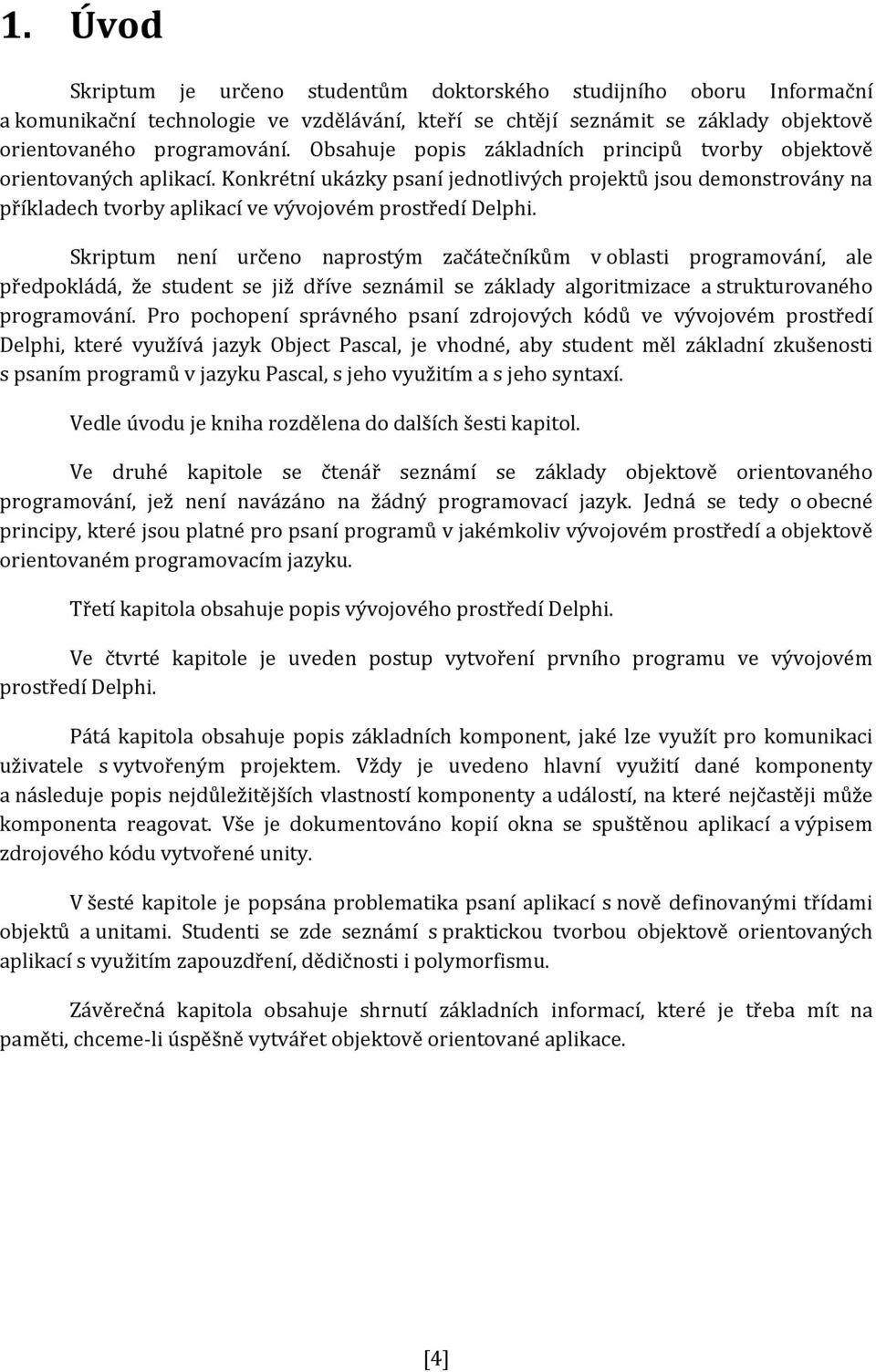 Skriptum není určeno naprostým začátečníkům v oblasti programování, ale předpokládá, že student se již dříve seznámil se základy algoritmizace a strukturovaného programování.