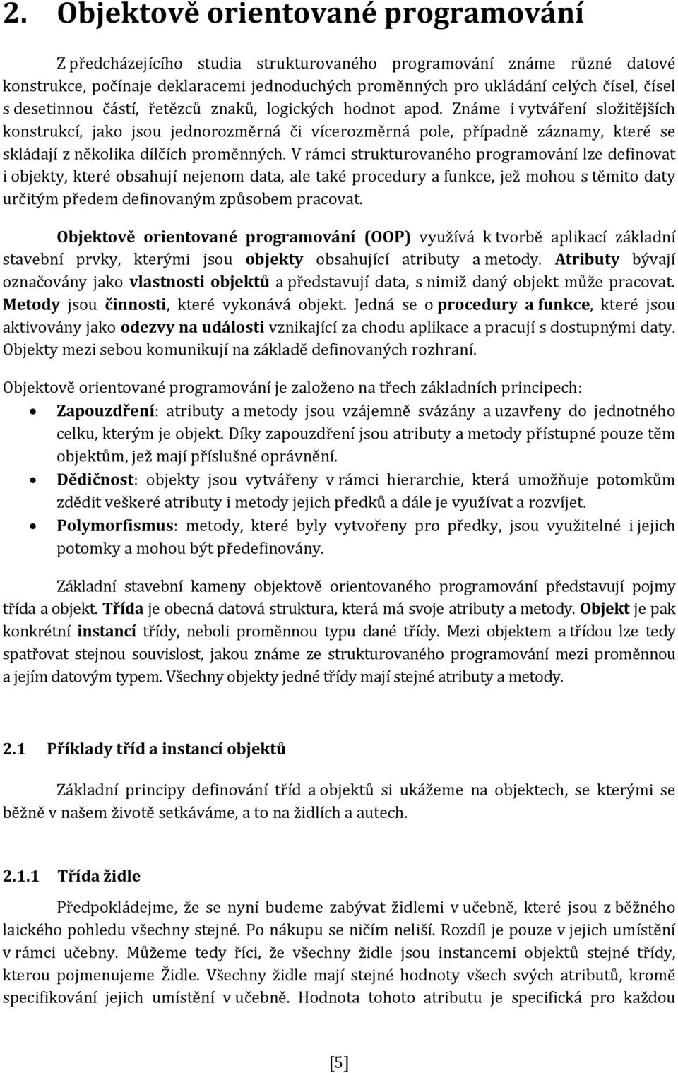 Známe i vytváření složitějších konstrukcí, jako jsou jednorozměrná či vícerozměrná pole, případně záznamy, které se skládají z několika dílčích proměnných.