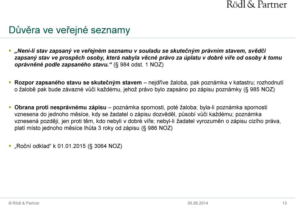 1 NOZ) Rozpor zapsaného stavu se skutečným stavem nejdříve žaloba, pak poznámka v katastru; rozhodnutí o žalobě pak bude závazné vůči každému, jehož právo bylo zapsáno po zápisu poznámky ( 985 NOZ)