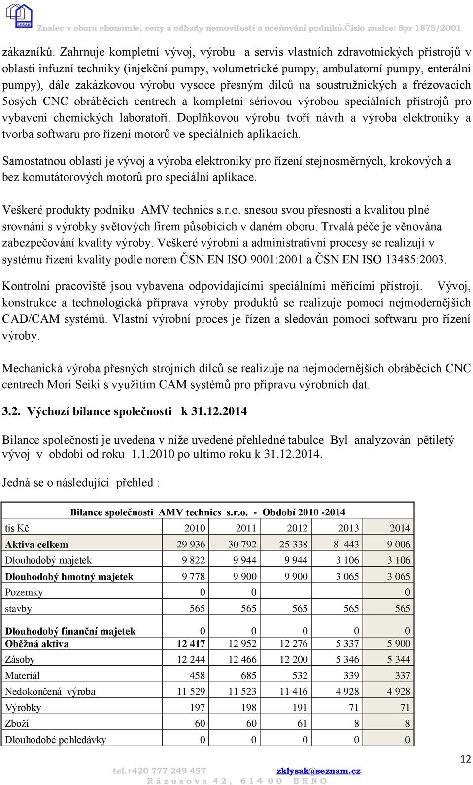 výrobu vysoce přesným dílců na soustružnických a frézovacích 5osých CNC obráběcích centrech a kompletní sériovou výrobou speciálních přístrojů pro vybavení chemických laboratoří.