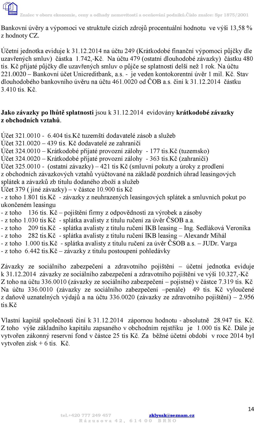 Kč přijaté půjčky dle uzavřených smluv o půjče se splatností delší než 1 rok. Na účtu 221.0020 Bankovní účet Unicreditbank, a.s. - je veden kontokorentní úvěr 1 mil. Kč.