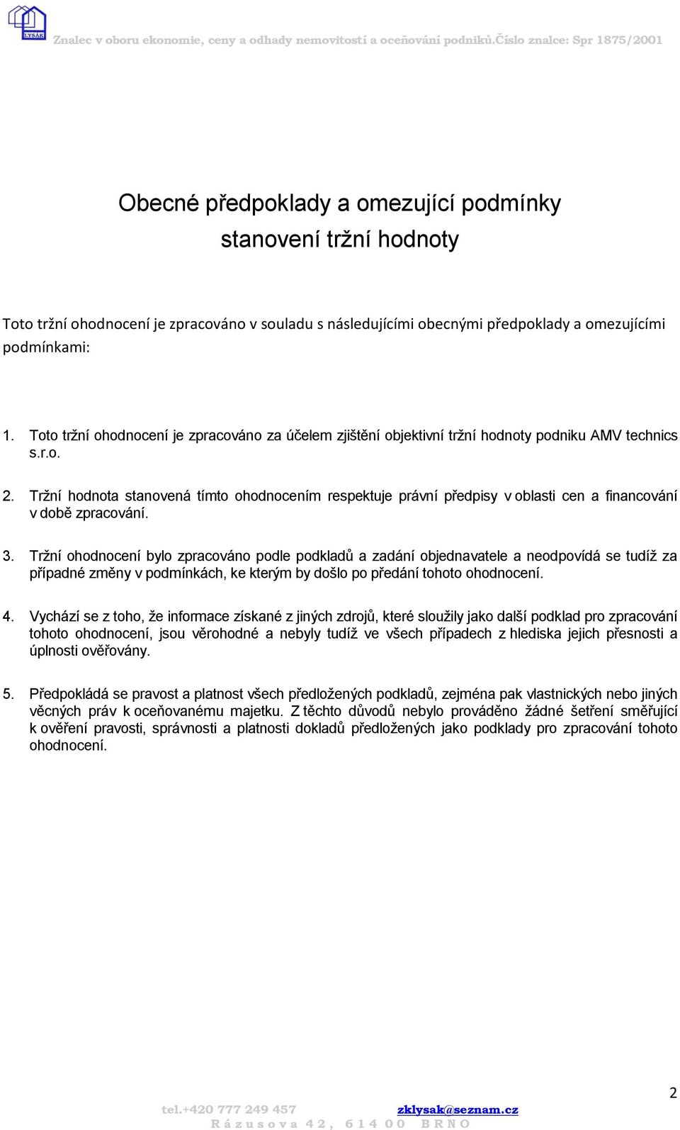 Tržní hodnota stanovená tímto ohodnocením respektuje právní předpisy v oblasti cen a financování v době zpracování. 3.