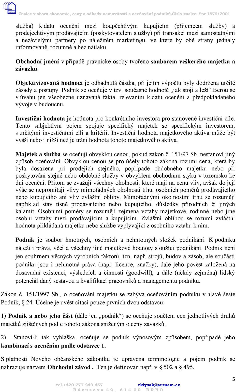 Objektivizovaná hodnota je odhadnutá částka, při jejím výpočtu byly dodržena určité zásady a postupy. Podnik se oceňuje v tzv. současné hodnotě jak stojí a leží.