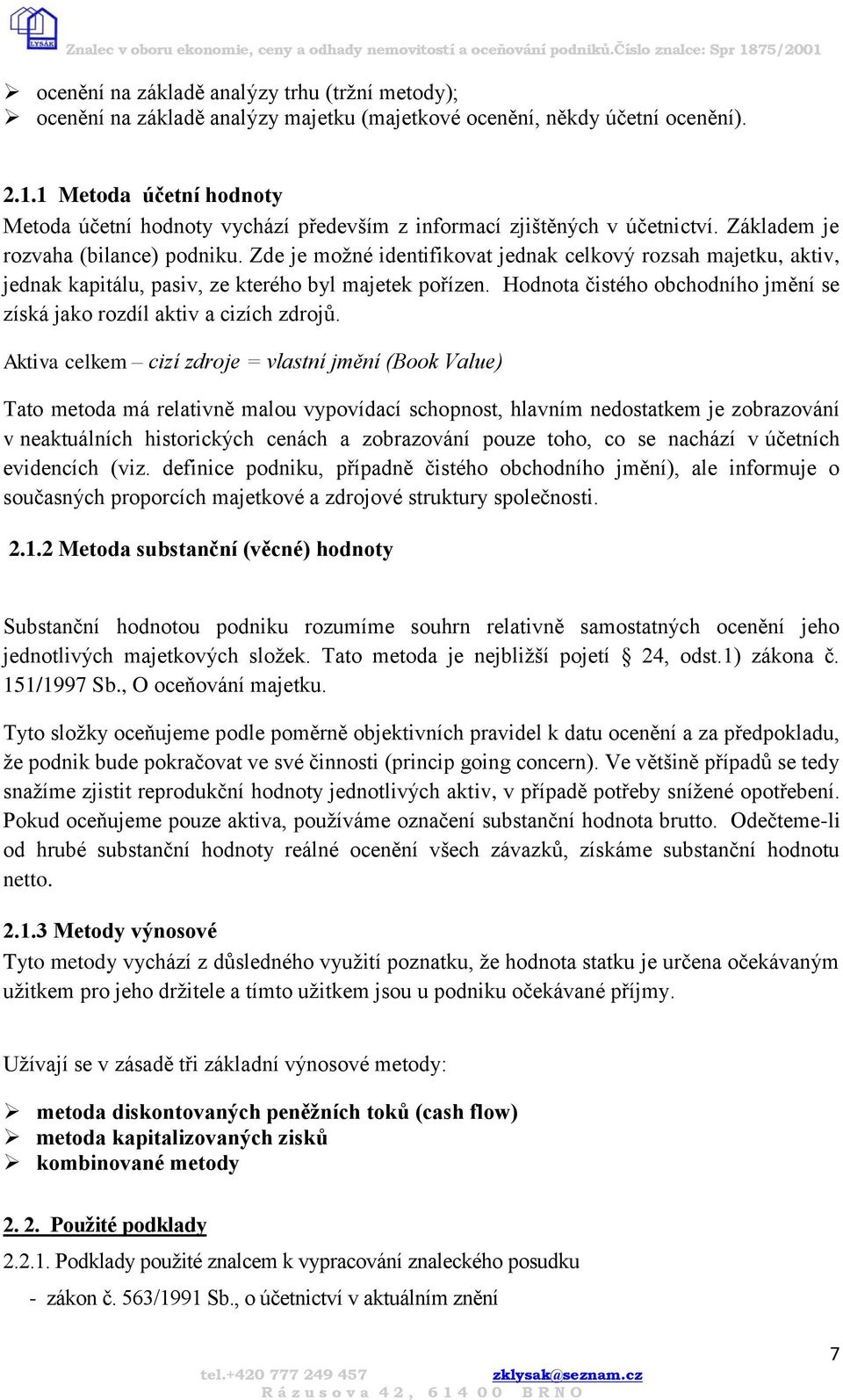 Zde je možné identifikovat jednak celkový rozsah majetku, aktiv, jednak kapitálu, pasiv, ze kterého byl majetek pořízen. Hodnota čistého obchodního jmění se získá jako rozdíl aktiv a cizích zdrojů.