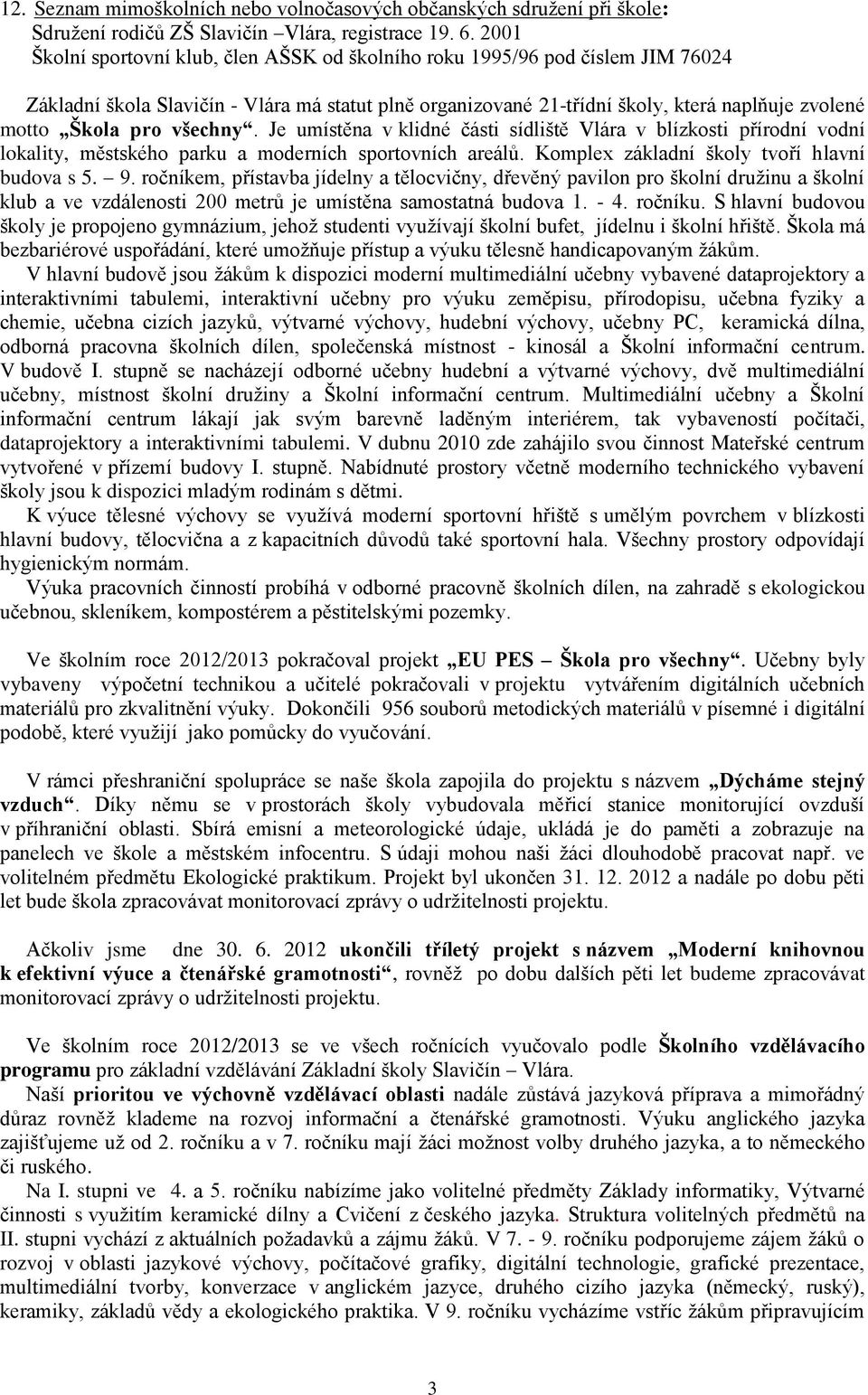 všechny. Je umístěna v klidné části sídliště Vlára v blízkosti přírodní vodní lokality, městského parku a moderních sportovních areálů. Komplex základní školy tvoří hlavní budova s 5. 9.