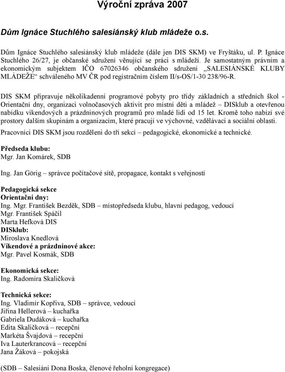 Je samostatným právním a ekonomickým subjektem IČO 67026346 občanského sdružení SALESIÁNSKÉ KLUBY MLÁDEŽE schváleného MV ČR pod registračním číslem II/s-OS/1-30 238/96-R.