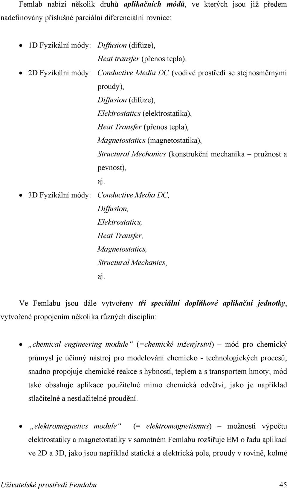 Structural Mechanics (konstrukční mechanika pružnost a pevnost), aj. 3D Fyzikální módy: Conductive Media DC, Diffusion, Elektrostatics, Heat Transfer, Magnetostatics, Structural Mechanics, aj.