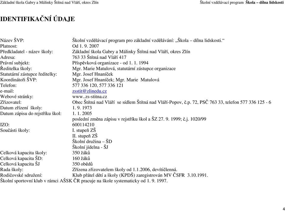 1. 1994 Ředitelka školy: Mgr. Marie Matulová, statutární zástupce organizace Statutární zástupce ředitelky: Mgr. Josef Hnaníček Koordinátoři ŠVP: Mgr. Josef Hnaníček; Mgr.