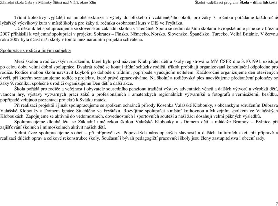 Spolu se sedmi dalšími školami Evropské unie jsme se v březnu 2007 přihlásili k vzájemné spolupráci v projektu Sokrates Finsko, Německo, Norsko, Slovensko, Španělsko, Turecko, Velká Británie.