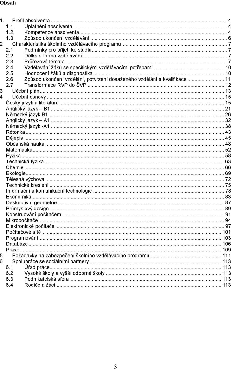 .. 10 2.6 Způsob ukončení vzdělání, potvrzení dosaženého vzdělání a kvalifikace... 11 2.7 Transformace RVP do ŠVP... 12 3 Učební plán... 13 4 Učební osnovy... 15 Český jazyk a literatura.