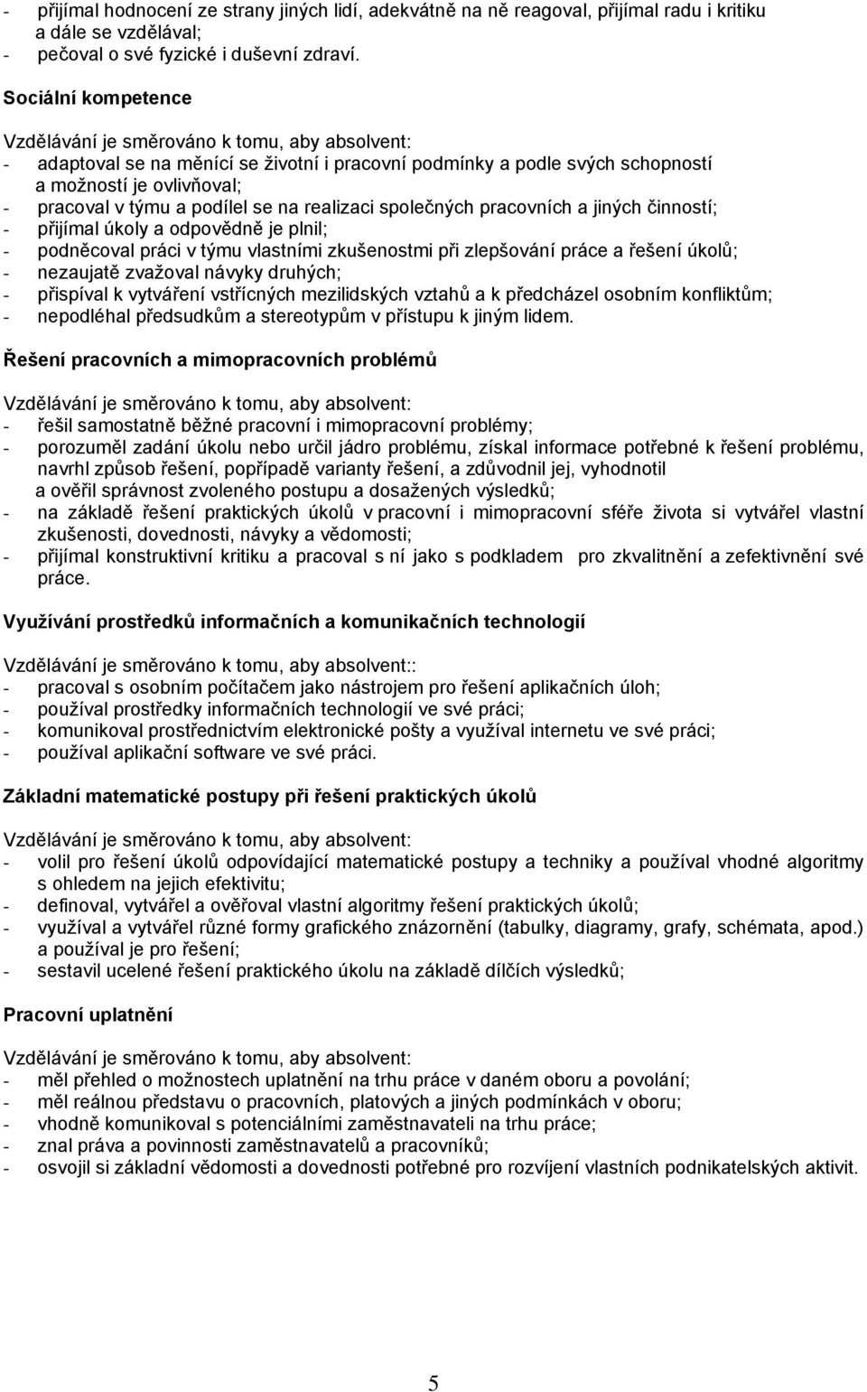 podílel se na realizaci společných pracovních a jiných činností; - přijímal úkoly a odpovědně je plnil; - podněcoval práci v týmu vlastními zkušenostmi při zlepšování práce a řešení úkolů; -