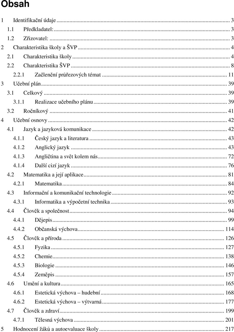 1.2 Anglický jazyk... 43 4.1.3 Angličtina a svět kolem nás... 72 4.1.4 Další cizí jazyk... 76 4.2 Matematika a její aplikace... 81 4.2.1 Matematika... 84 4.3 Informační a komunikační technologie.