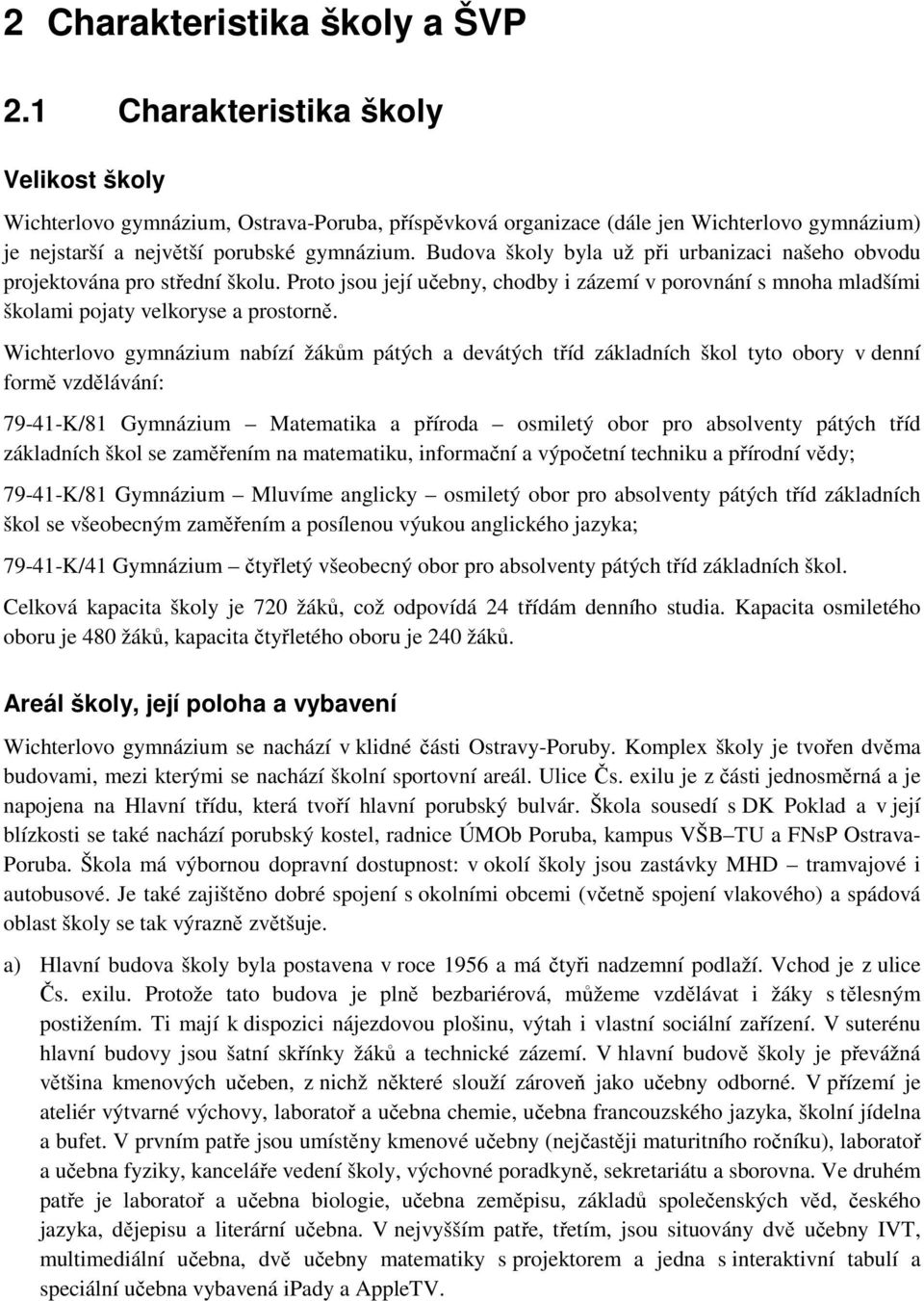 Budova školy byla už při urbanizaci našeho obvodu projektována pro střední školu. Proto jsou její učebny, chodby i zázemí v porovnání s mnoha mladšími školami pojaty velkoryse a prostorně.