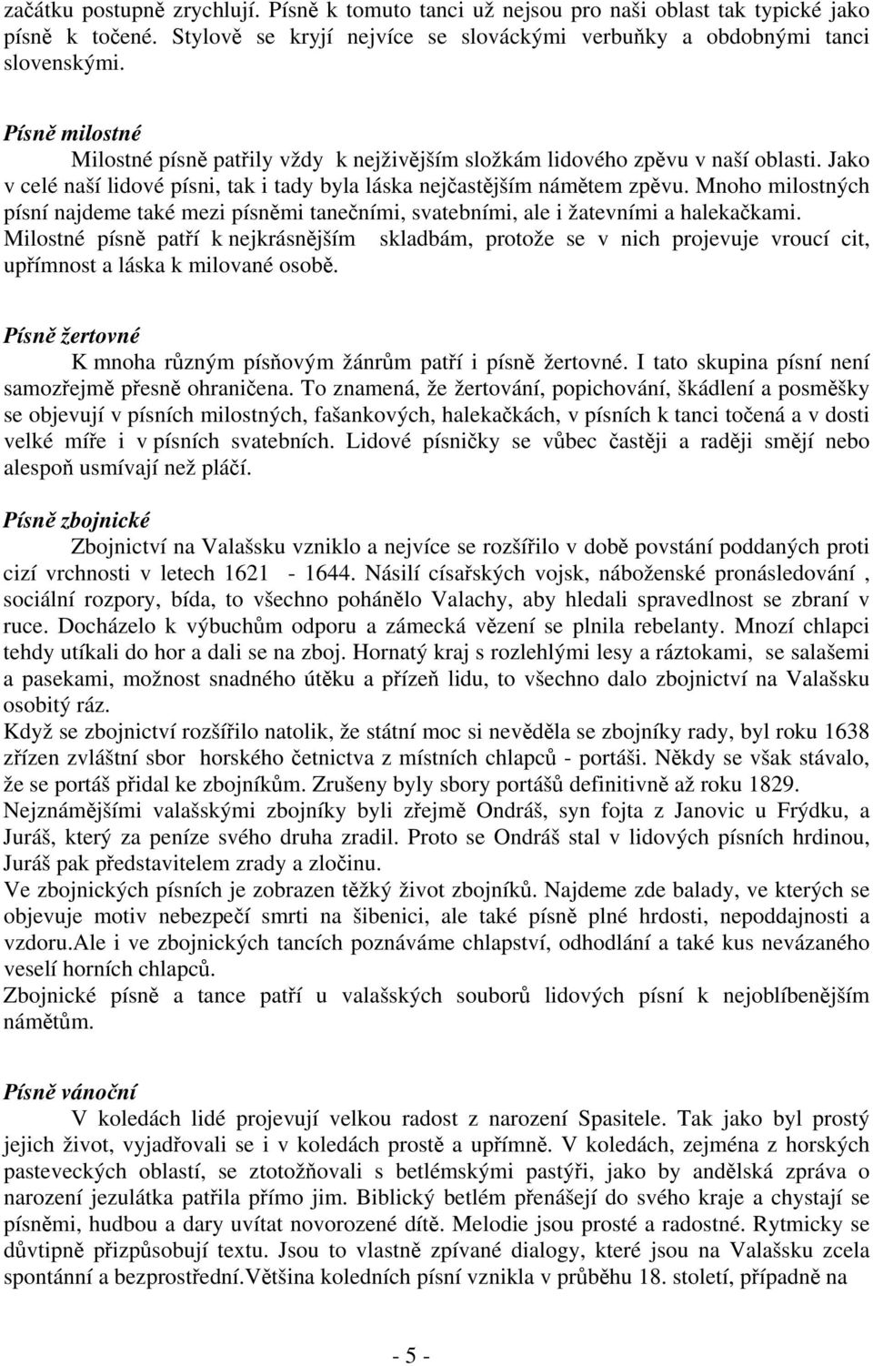 Mnoho milostných písní najdeme také mezi písnmi taneními, svatebními, ale i žatevními a halekakami.