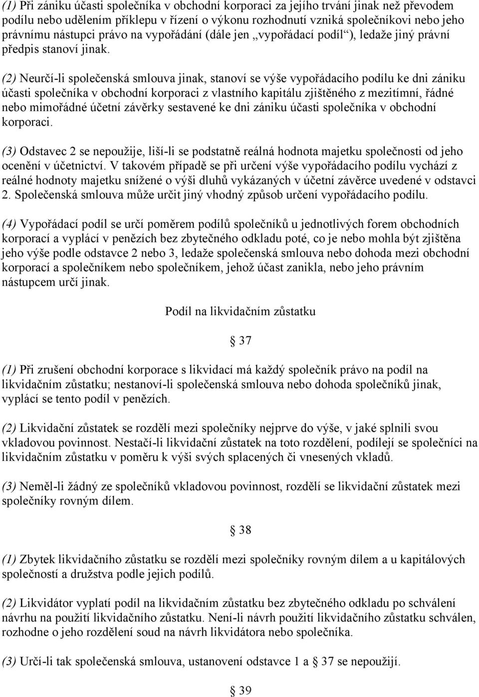 (2) Neurčí-li společenská smlouva jinak, stanoví se výše vypořádacího podílu ke dni zániku účasti společníka v obchodní korporaci z vlastního kapitálu zjištěného z mezitímní, řádné nebo mimořádné