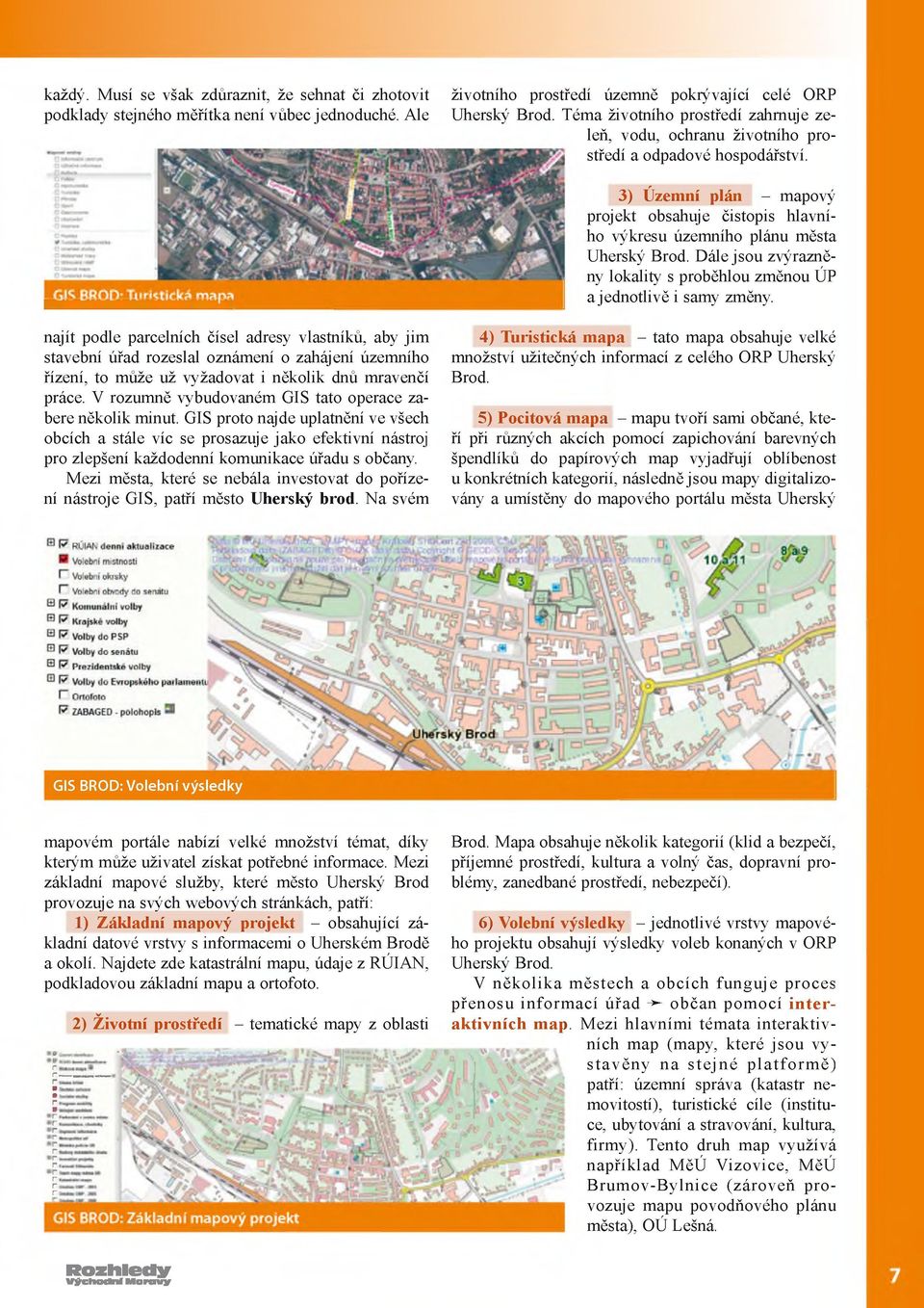 3) Územní plán - mapový projekt obsahuje čistopis hlavního výkresu územního plánu města Uherský Brod. Dále jsou zvýrazněny lokality s proběhlou změnou ÚP a jednotlivě i samy změny.