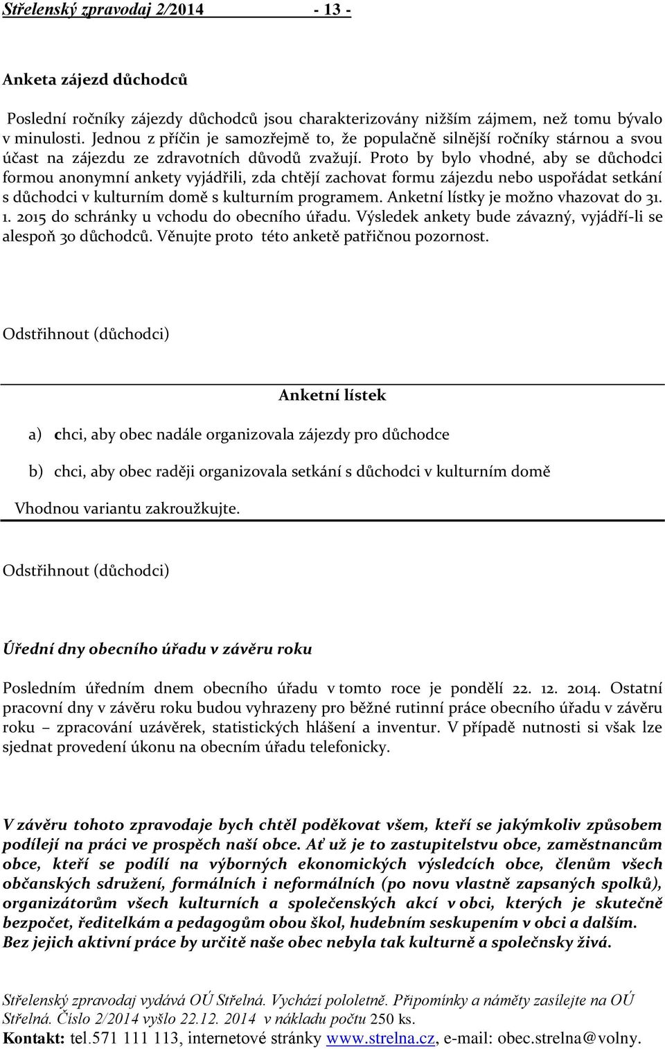 Proto by bylo vhodné, aby se důchodci formou anonymní ankety vyjádřili, zda chtějí zachovat formu zájezdu nebo uspořádat setkání s důchodci v kulturním domě s kulturním programem.