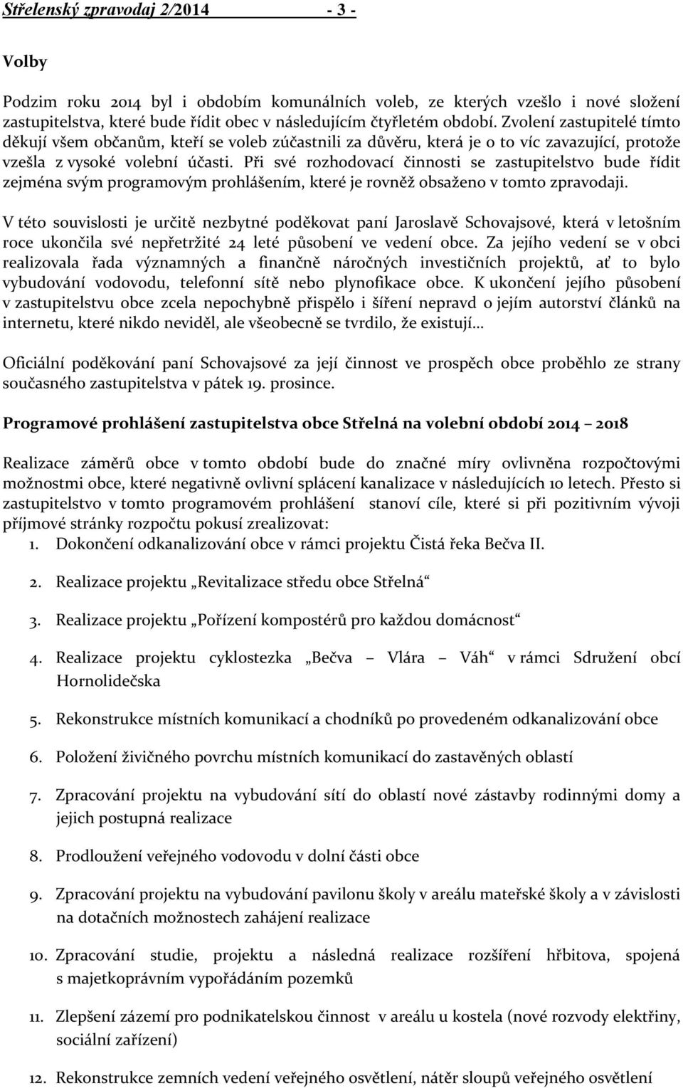 Při své rozhodovací činnosti se zastupitelstvo bude řídit zejména svým programovým prohlášením, které je rovněž obsaženo v tomto zpravodaji.