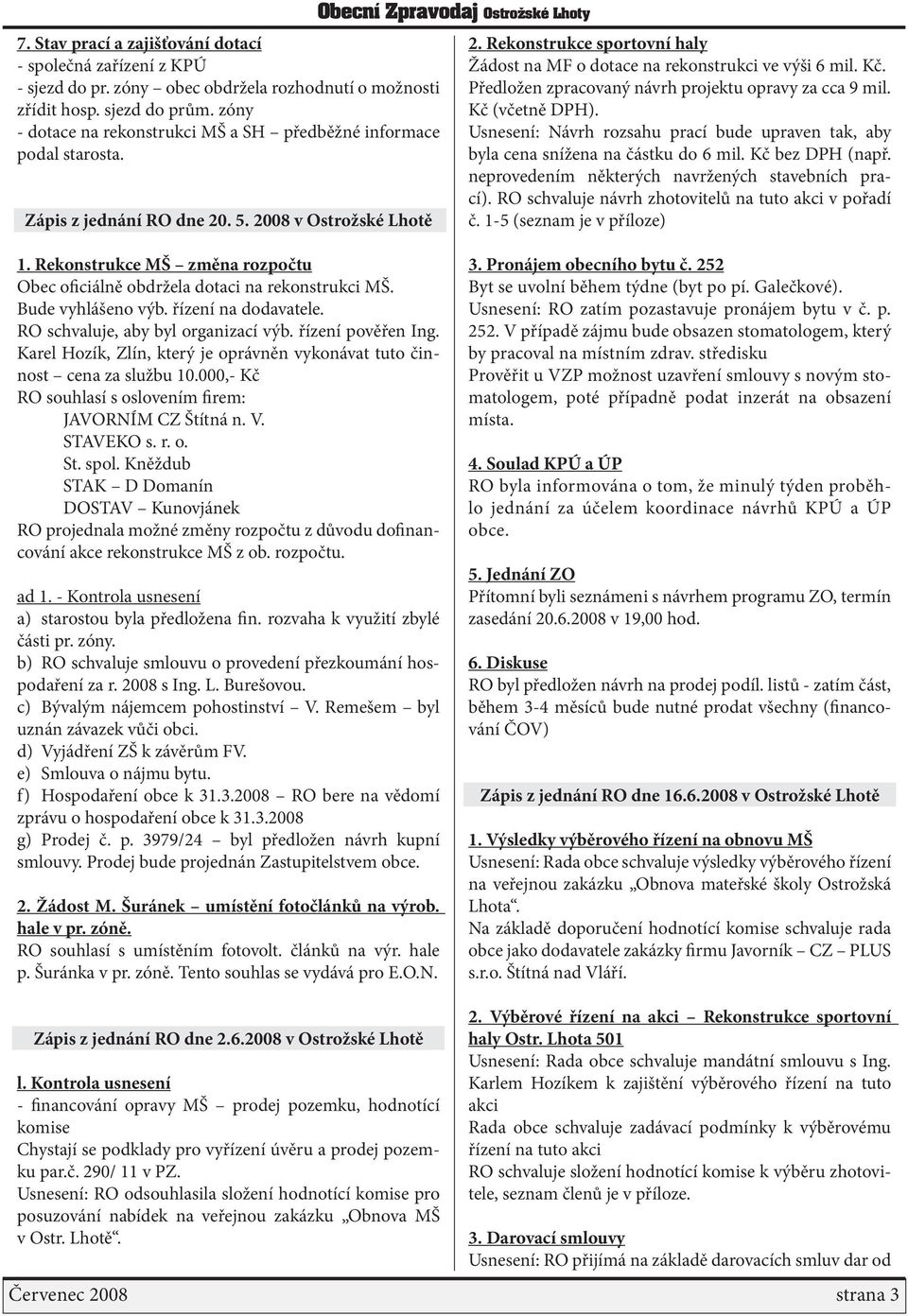 Rekonstrukce sportovní haly Žádost na MF o dotace na rekonstrukci ve výši 6 mil. Kč. Předložen zpracovaný návrh projektu opravy za cca 9 mil. Kč (včetně DPH).