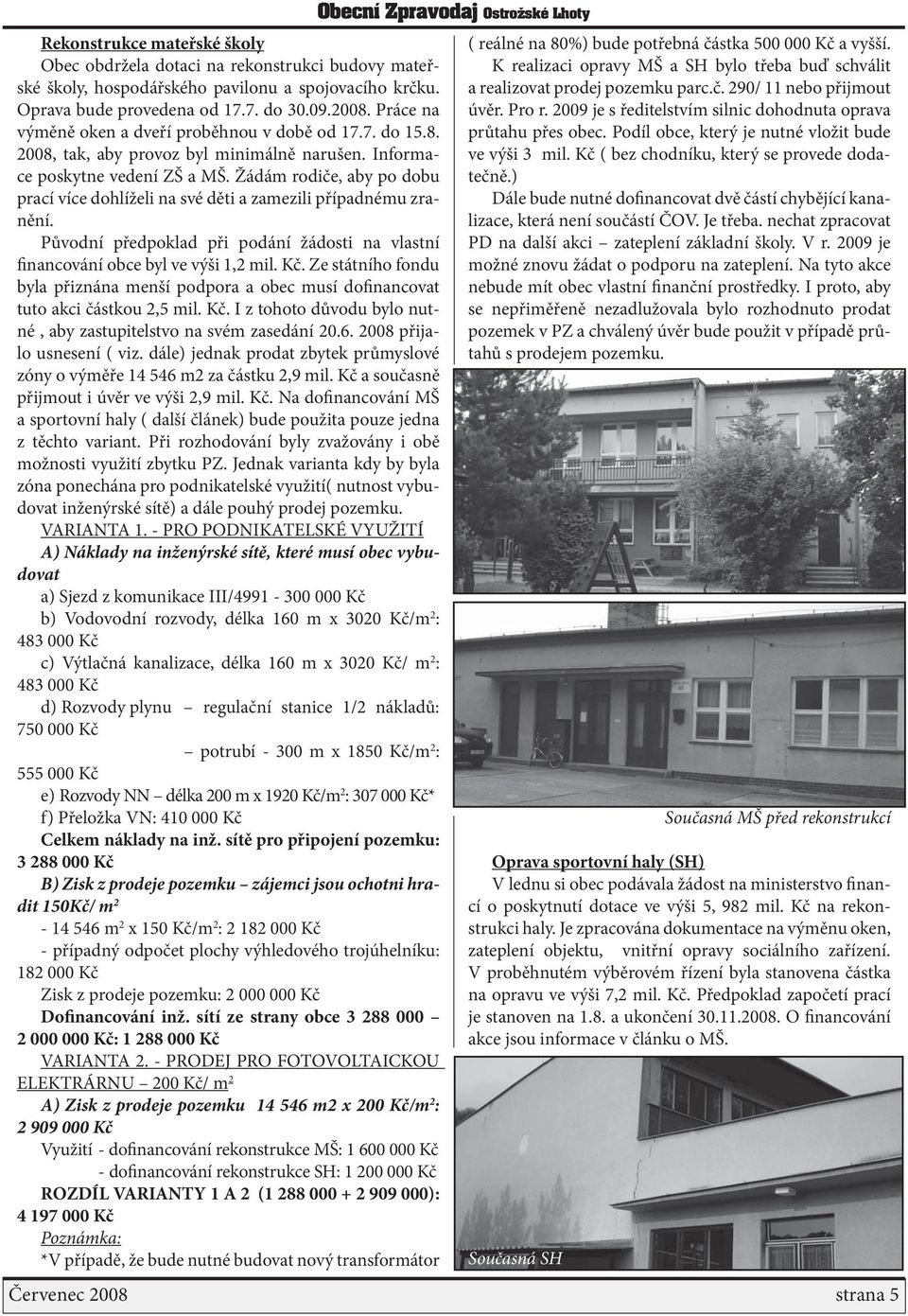 Žádám rodiče, aby po dobu prací více dohlíželi na své děti a zamezili případnému zranění. Původní předpoklad při podání žádosti na vlastní financování obce byl ve výši 1,2 mil. Kč.