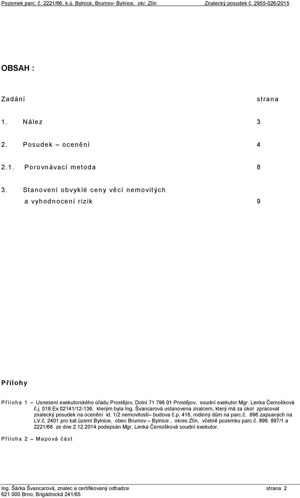 Lenka Černošková č.j. 018 Ex 02141/12-136, kterým byla Ing. Švancarová ustanovena znalcem, který má za úkol zpracovat znalecký posudek na ocenění id. 1/2 nemovitostí budova č.p. 416, rodinný dům na parc.