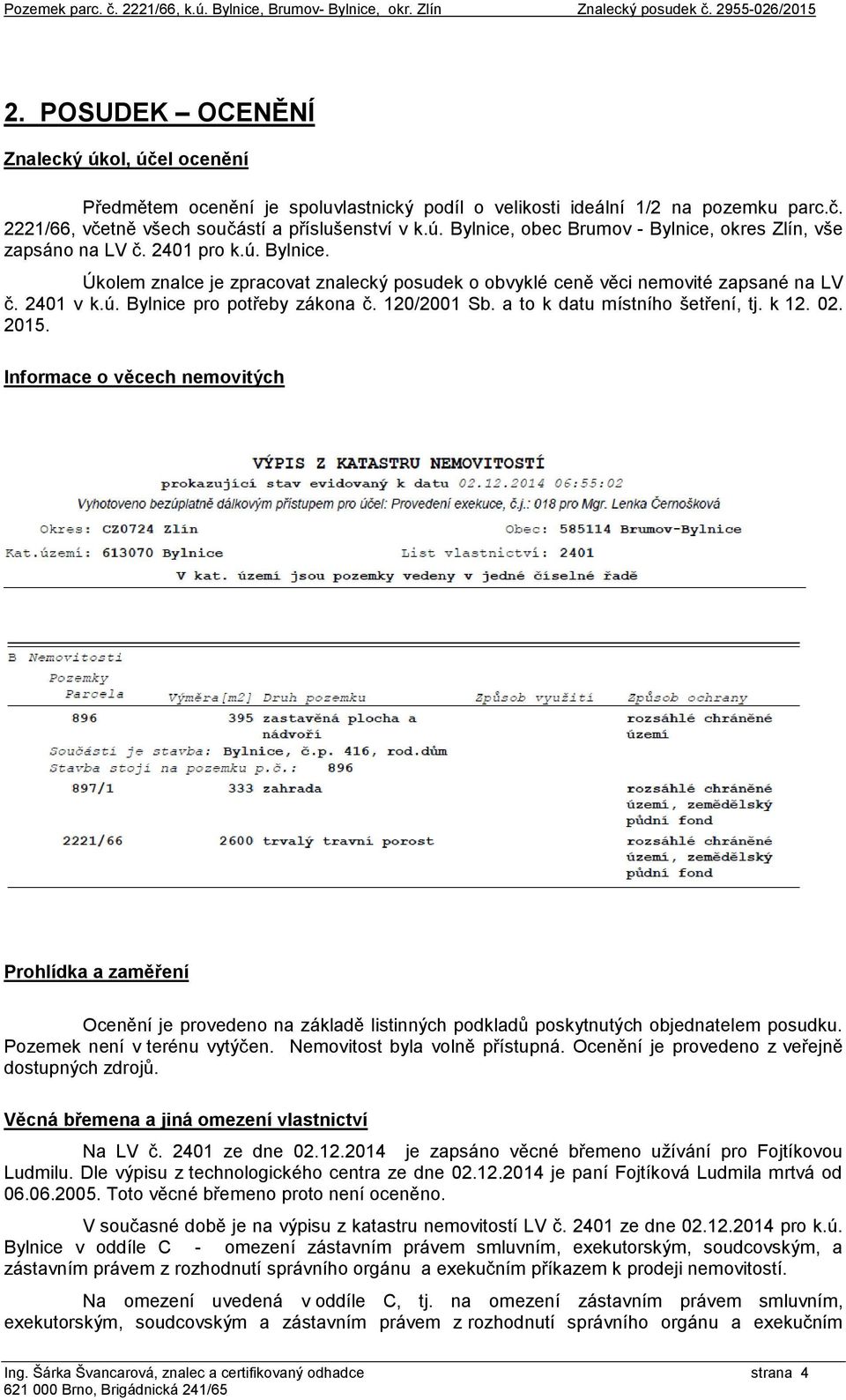 a to k datu místního šetření, tj. k 12. 02. 2015. Informace o věcech nemovitých Prohlídka a zaměření Ocenění je provedeno na základě listinných podkladů poskytnutých objednatelem posudku.