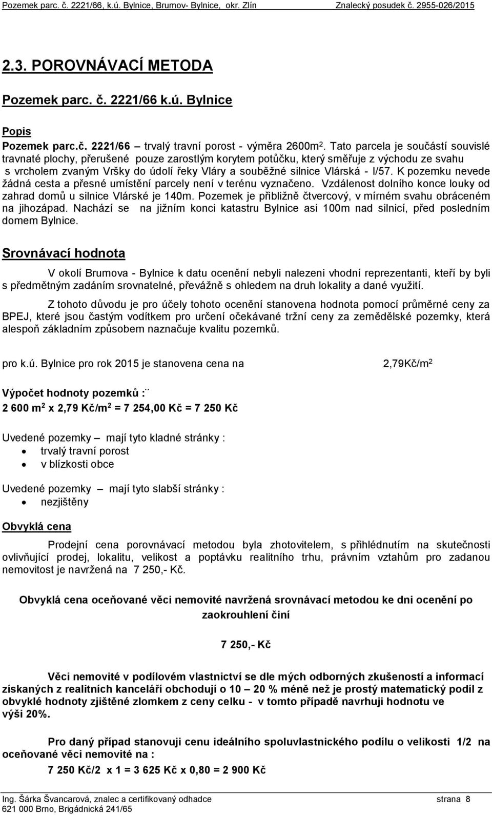 I/57. K pozemku nevede žádná cesta a přesné umístění parcely není v terénu vyznačeno. Vzdálenost dolního konce louky od zahrad domů u silnice Vlárské je 140m.