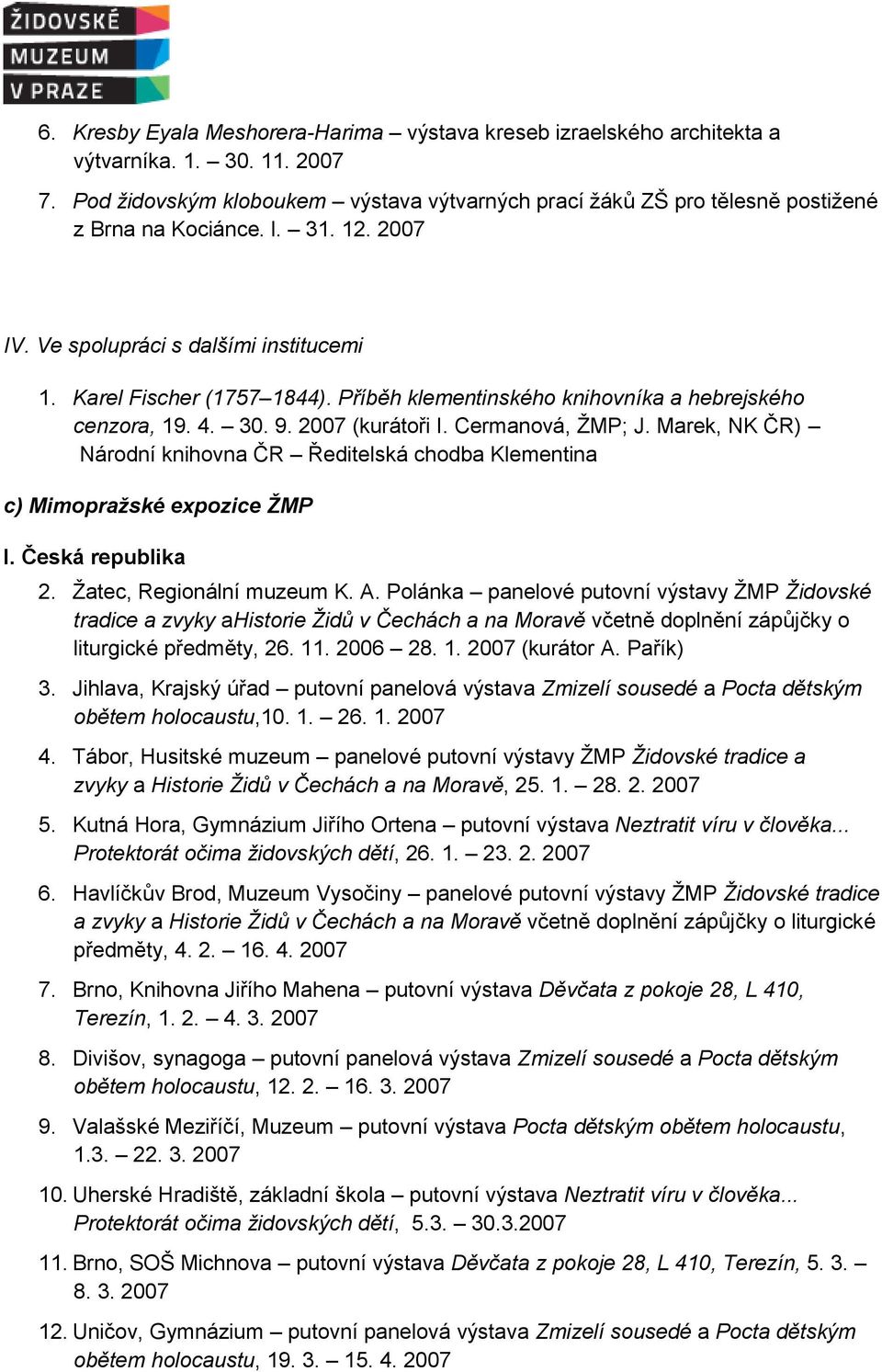 Příběh klementinského knihovníka a hebrejského cenzora, 19. 4. 30. 9. 2007 (kurátoři I. Cermanová, ŽMP; J. Marek, NK ČR) Národní knihovna ČR Ředitelská chodba Klementina c) Mimopražské expozice ŽMP I.