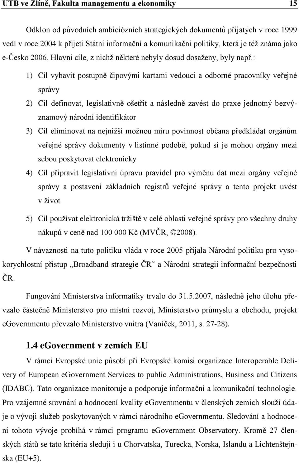 : 1) Cíl vybavit postupně čipovými kartami vedoucí a odborné pracovníky veřejné správy 2) Cíl definovat, legislativně ošetřit a následně zavést do praxe jednotný bezvýznamový národní identifikátor 3)