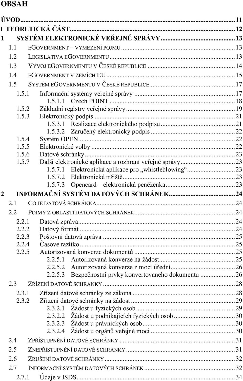 .. 19 1.5.3 Elektronický podpis... 21 1.5.3.1 Realizace elektronického podpisu... 21 1.5.3.2 Zaručený elektronický podpis... 22 1.5.4 Systém OPEN... 22 1.5.5 Elektronické volby... 22 1.5.6 Datové schránky.