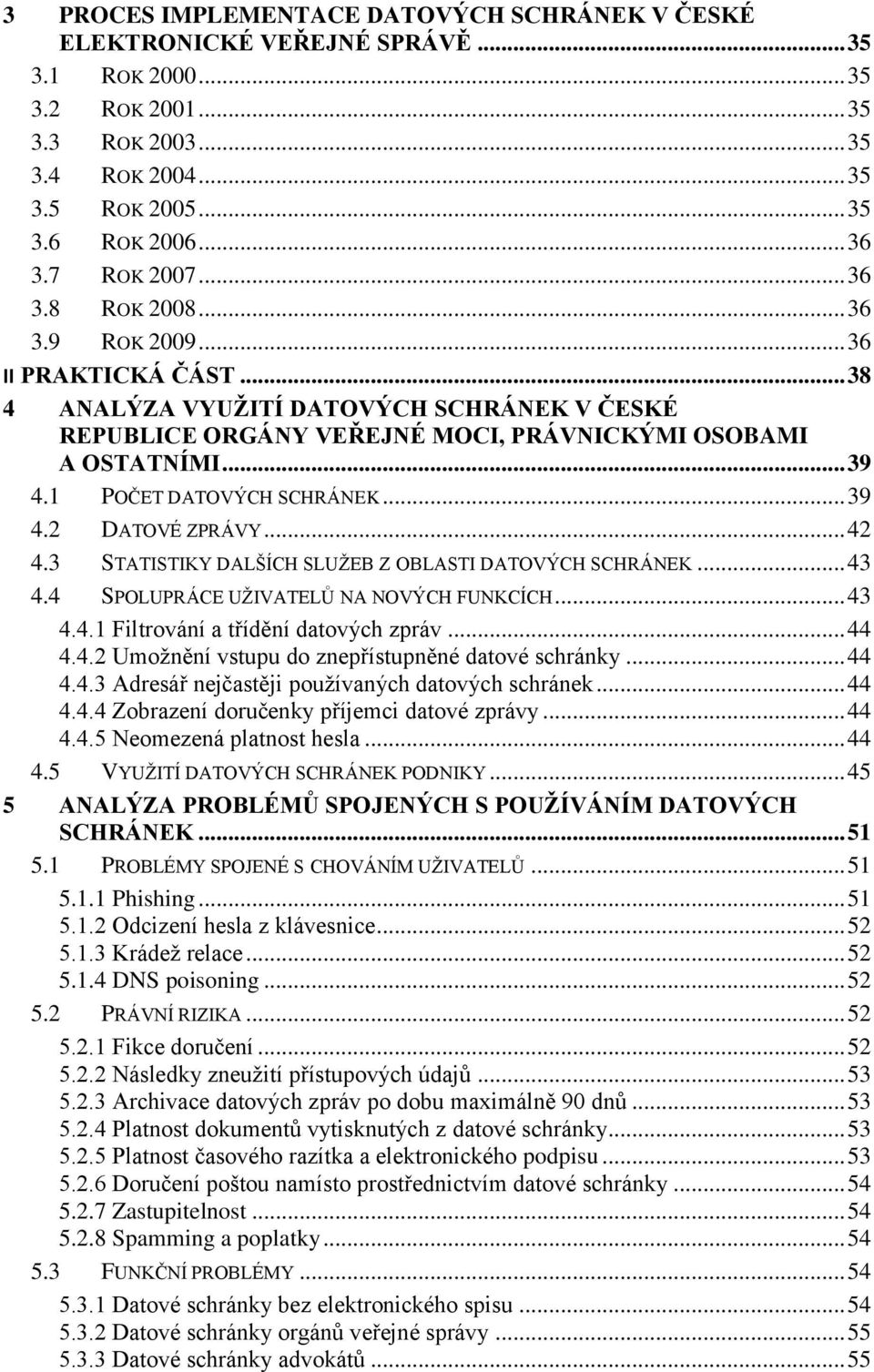 1 POČET DATOVÝCH SCHRÁNEK... 39 4.2 DATOVÉ ZPRÁVY... 42 4.3 STATISTIKY DALŠÍCH SLUŽEB Z OBLASTI DATOVÝCH SCHRÁNEK... 43 4.4 SPOLUPRÁCE UŽIVATELŮ NA NOVÝCH FUNKCÍCH... 43 4.4.1 Filtrování a třídění datových zpráv.