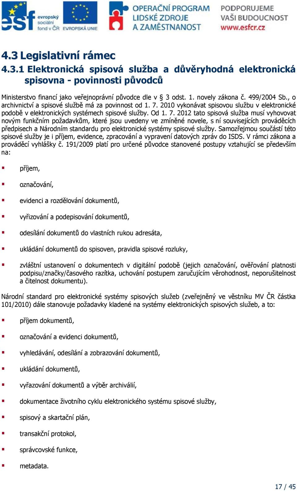 2010 vykonávat spisovou službu v elektronické podobě v elektronických systémech spisové služby. Od 1. 7.