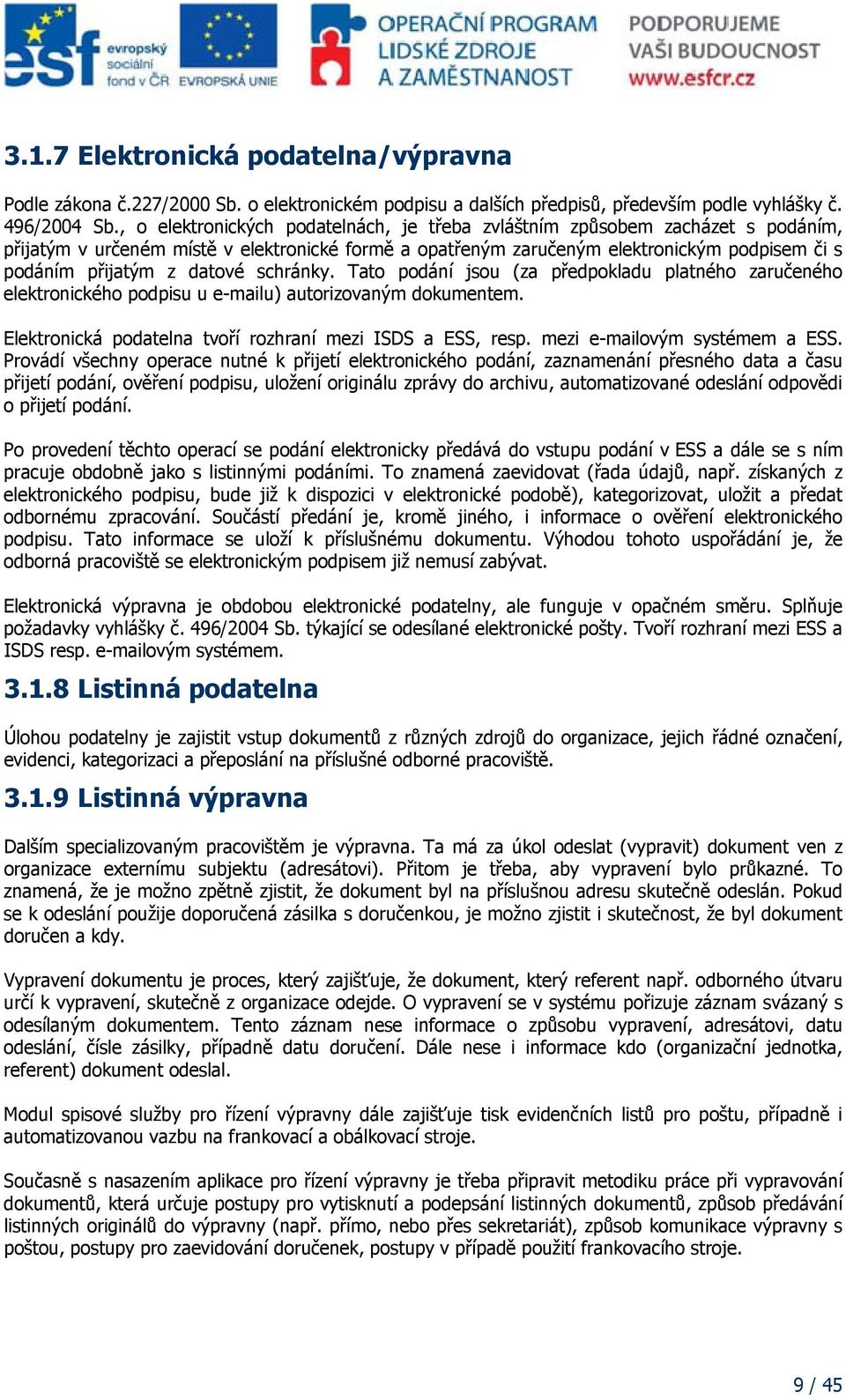 datové schránky. Tato podání jsou (za předpokladu platného zaručeného elektronického podpisu u e-mailu) autorizovaným dokumentem. Elektronická podatelna tvoří rozhraní mezi ISDS a ESS, resp.