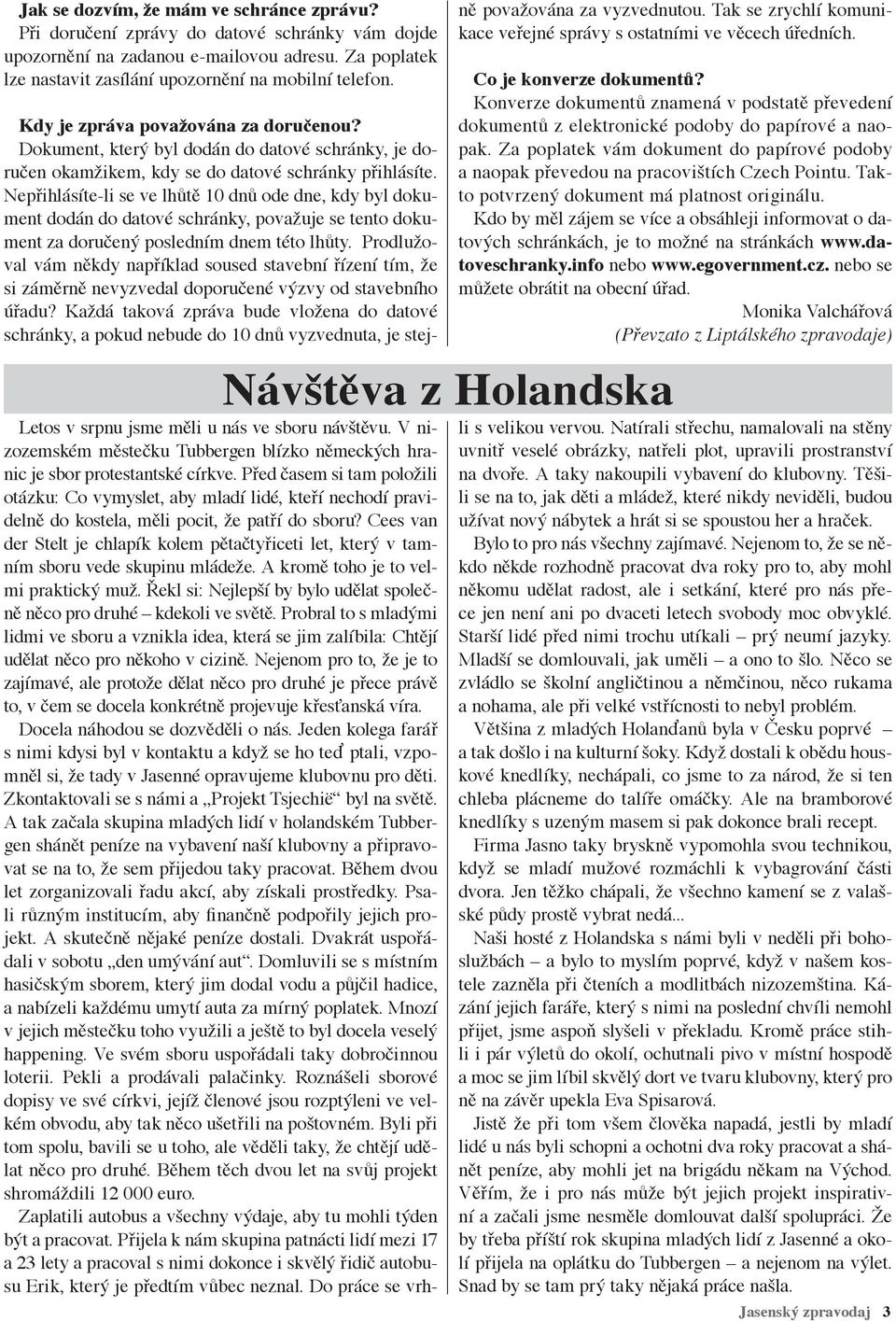 Nepřihlásíte-li se ve lhůtě 10 dnů ode dne, kdy byl dokument dodán do datové schránky, považuje se tento dokument za doručený posledním dnem této lhůty.