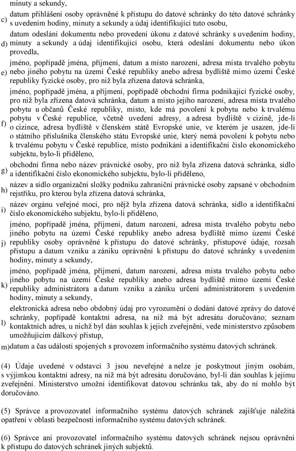 datum a místo narození, adresa místa trvalého pobytu e) nebo jiného pobytu na území České republiky anebo adresa bydliště mimo území České republiky fyzické osoby, pro niž byla zřízena datová