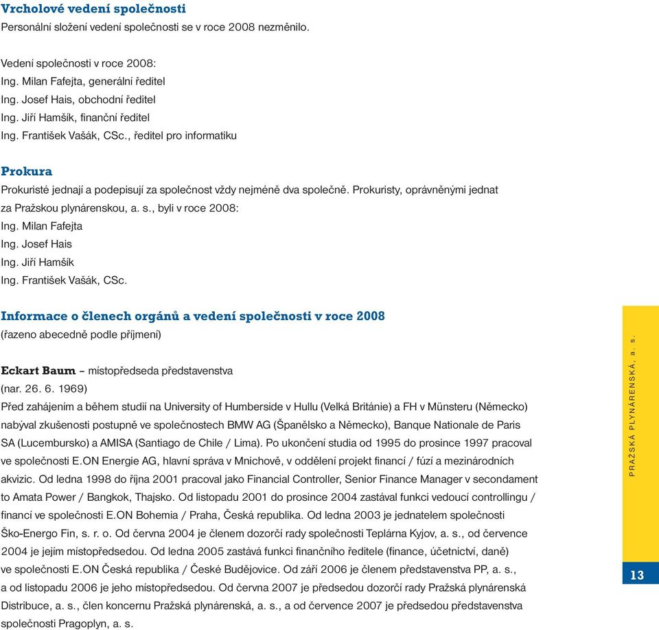 Prokuristy, oprávněnými jednat za Pražskou plynárenskou, a. s., byli v roce 2008: Ing. Milan Fafejta Ing. Josef Hais Ing. Jiří Hamšík Ing. František Vašák, CSc.