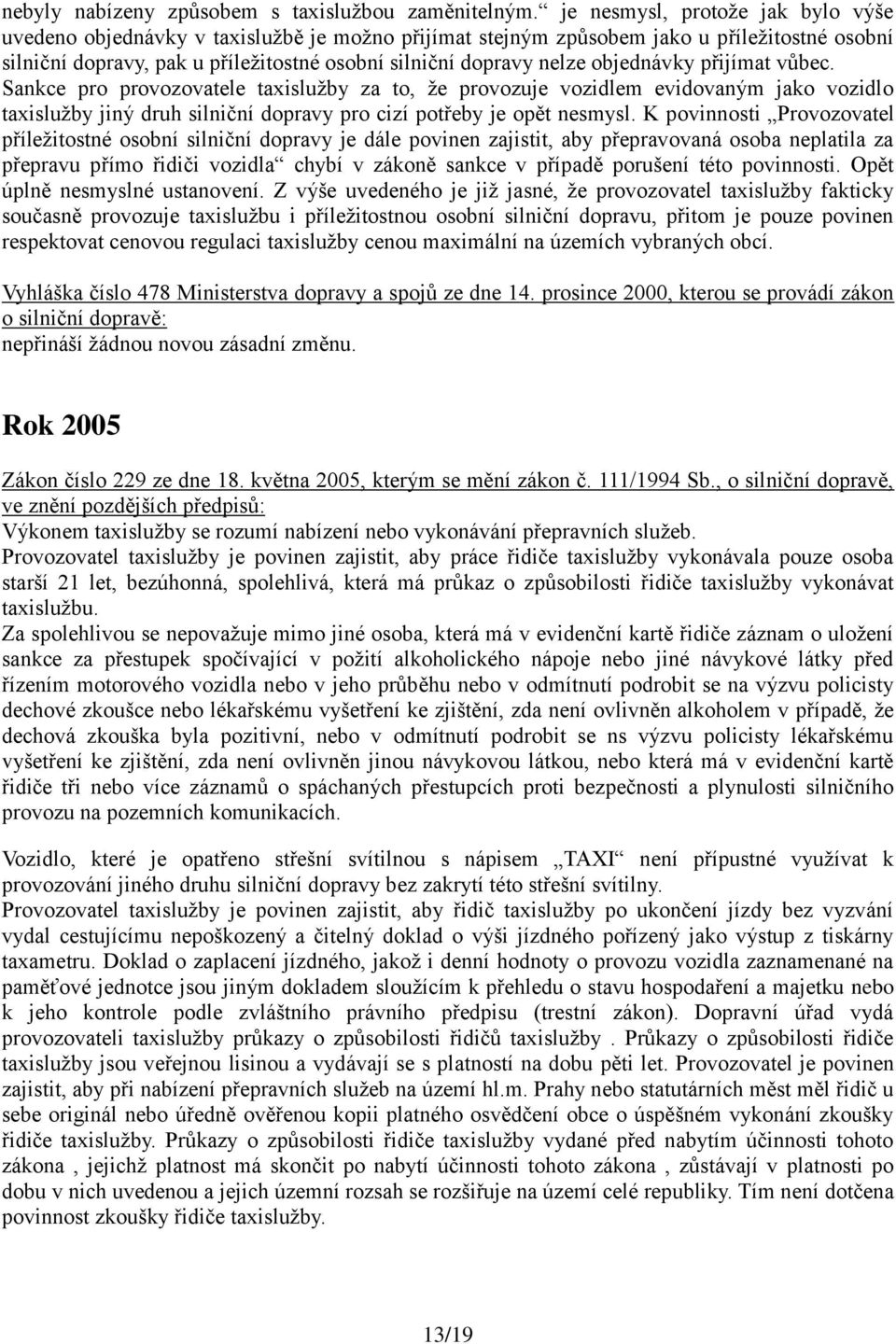 objednávky přijímat vůbec. Sankce pro provozovatele taxislužby za to, že provozuje vozidlem evidovaným jako vozidlo taxislužby jiný druh silniční dopravy pro cizí potřeby je opět nesmysl.