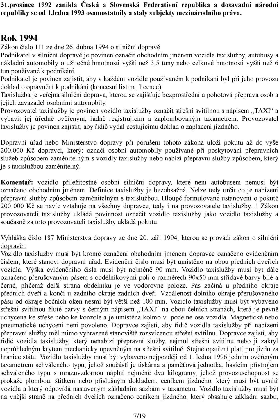 dubna 1994 o silniční dopravě Podnikatel v silniční dopravě je povinen označit obchodním jménem vozidla taxislužby, autobusy a nákladní automobily o užitečné hmotnosti vyšší než 3,5 tuny nebo celkové