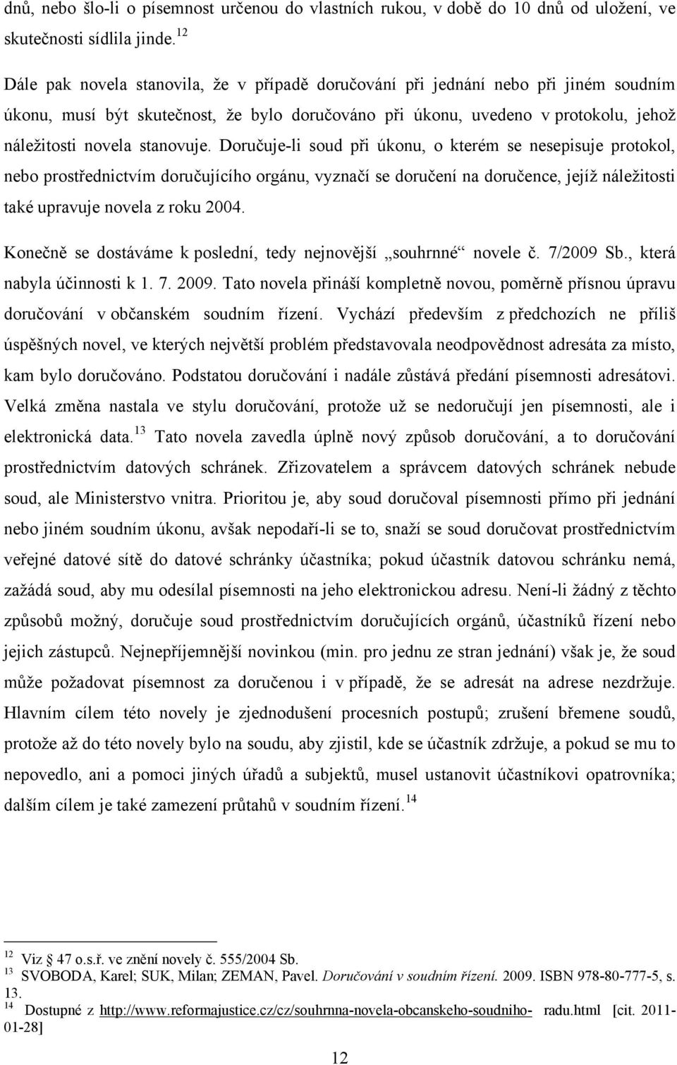 stanovuje. Doručuje-li soud při úkonu, o kterém se nesepisuje protokol, nebo prostřednictvím doručujícího orgánu, vyznačí se doručení na doručence, jejíţ náleţitosti také upravuje novela z roku 2004.