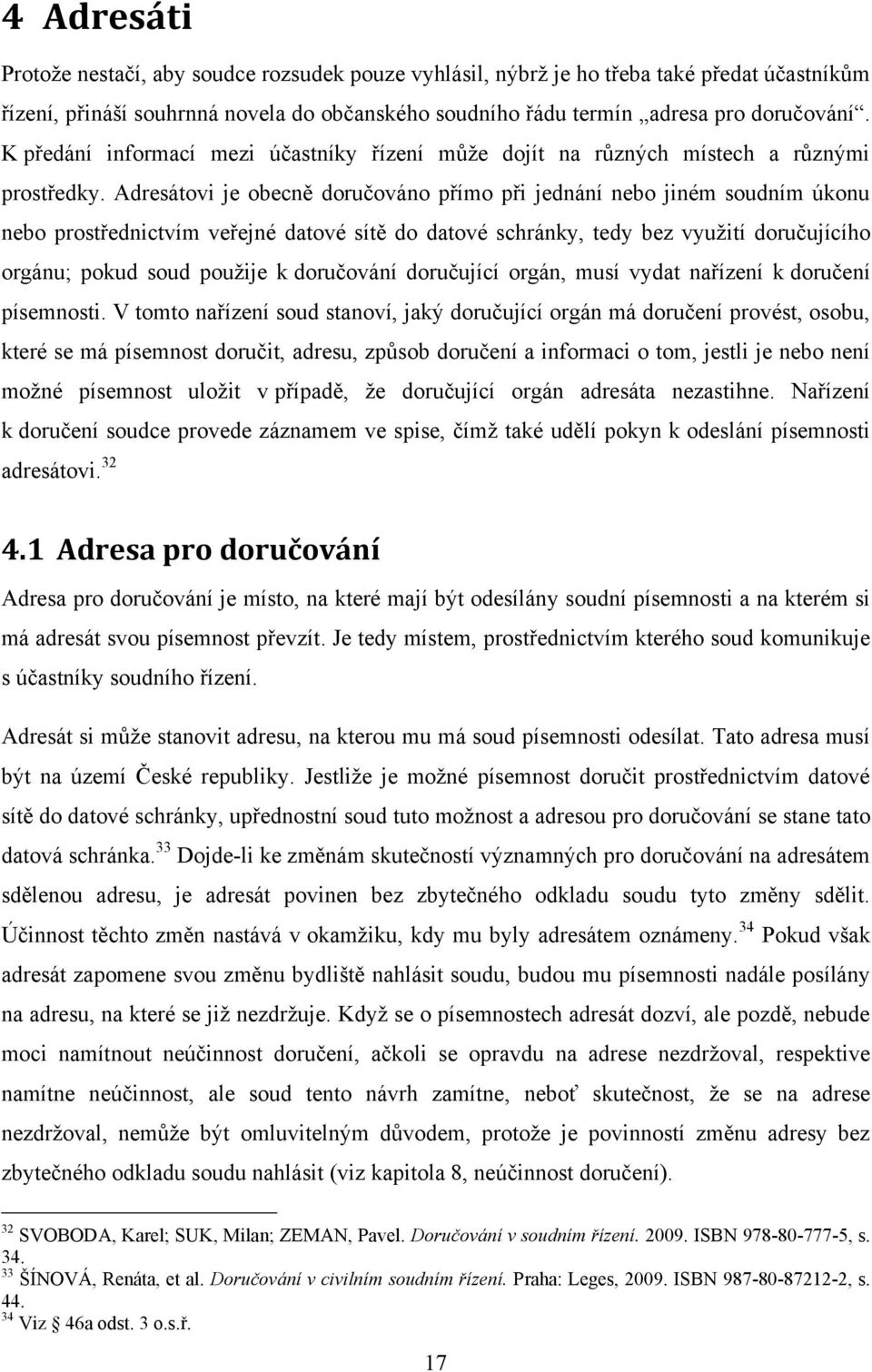 Adresátovi je obecně doručováno přímo při jednání nebo jiném soudním úkonu nebo prostřednictvím veřejné datové sítě do datové schránky, tedy bez vyuţití doručujícího orgánu; pokud soud pouţije k