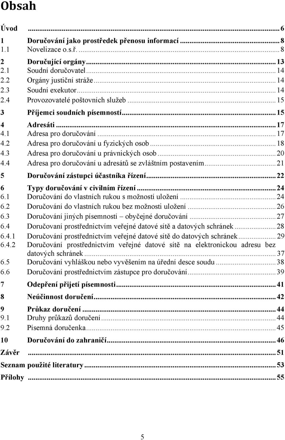 3 Adresa pro doručování u právnických osob... 20 4.4 Adresa pro doručování u adresátů se zvláštním postavením... 21 5 Doručování zástupci účastníka řízení... 22 6 Typy doručování v civilním řízení.