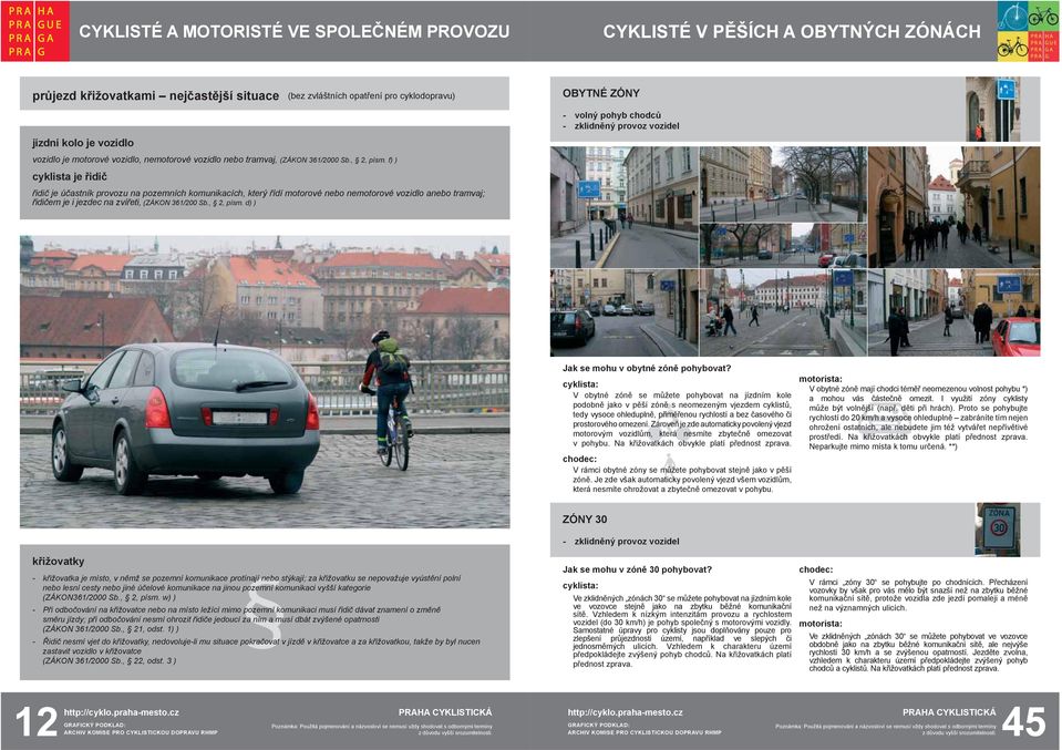 f) ) cyklista je řidič řidič je účastník provozu na pozemních komunikacích, který řídí motorové nebo nemotorové vozidlo anebo tramvaj; řidičem je i jezdec na zvířeti, (ZÁKON 361/200 Sb., 2, písm.