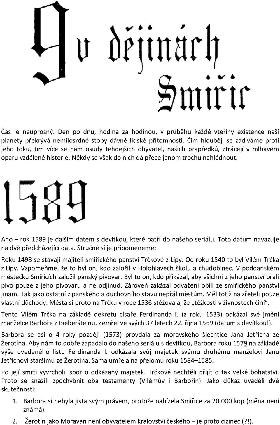 Někdy se však do nich dá přece jenom trochu nahlédnout. Ano rok 1589 je dalším datem s devítkou, které patří do našeho seriálu. Toto datum navazuje na dvě předcházející data.