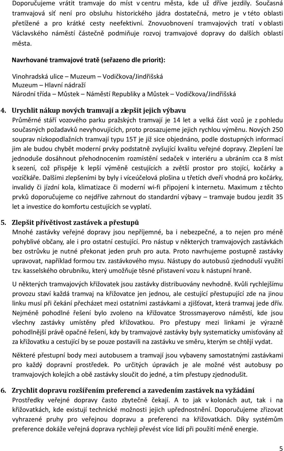 Znovuobnovení tramvajových tratí v oblasti Václavského náměstí částečně podmiňuje rozvoj tramvajové dopravy do dalších oblastí města.