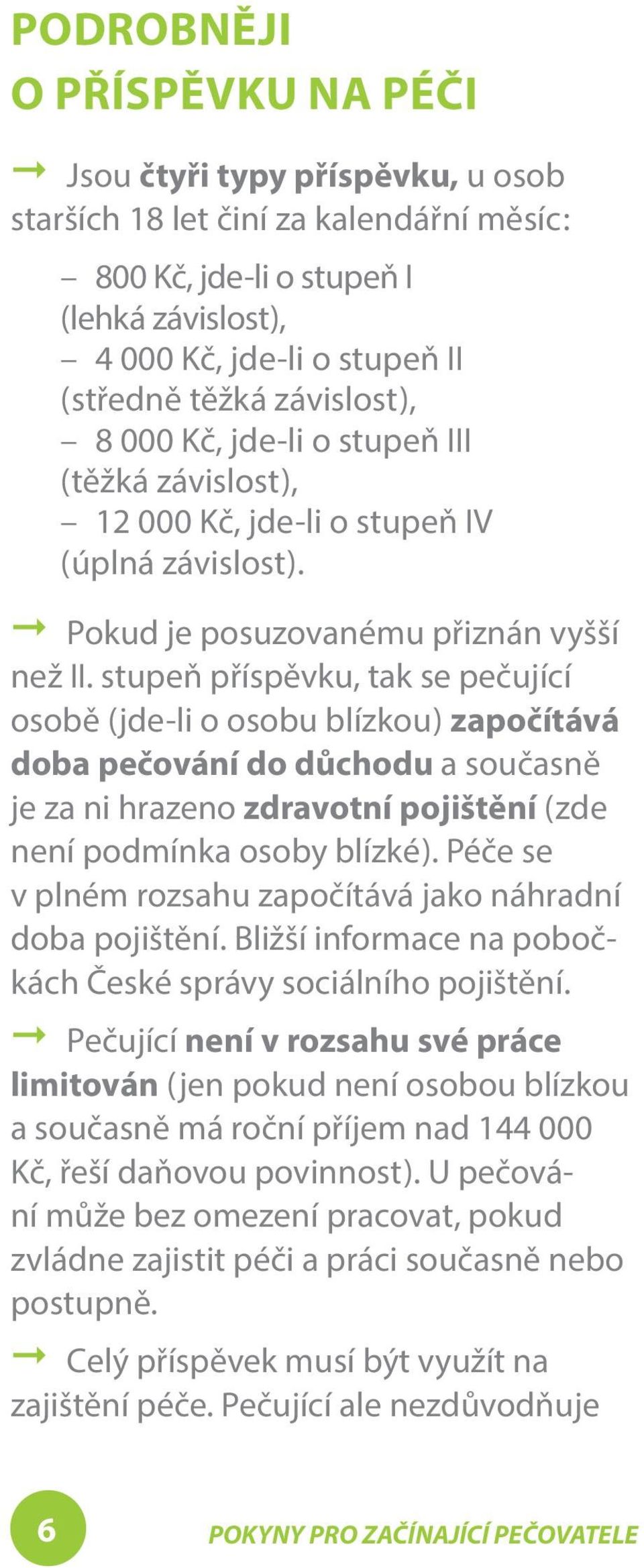 stupeň příspěvku, tak se pečující osobě ( jde-li o osobu blízkou ) započítává doba pečování do důchodu a současně je za ni hrazeno zdravotní pojištění ( zde není podmínka osoby blízké ).