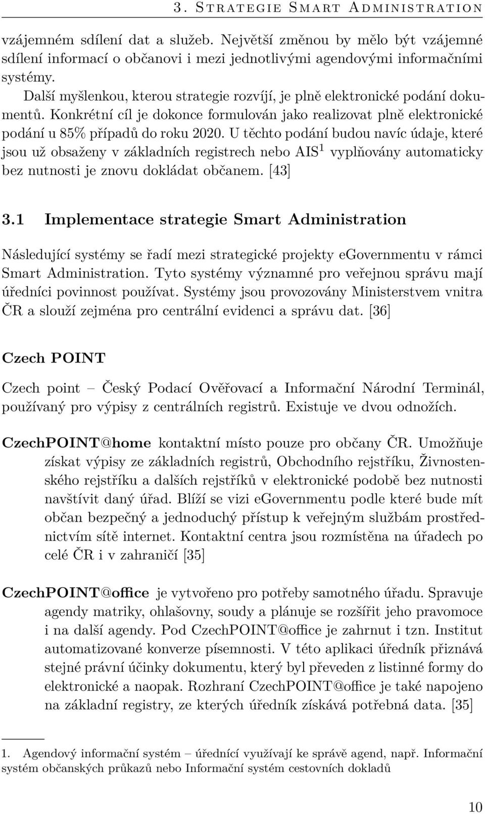 U těchto podání budou navíc údaje, které jsou už obsaženy v základních registrech nebo AIS 1 vyplňovány automaticky bez nutnosti je znovu dokládat občanem. [43] 3.