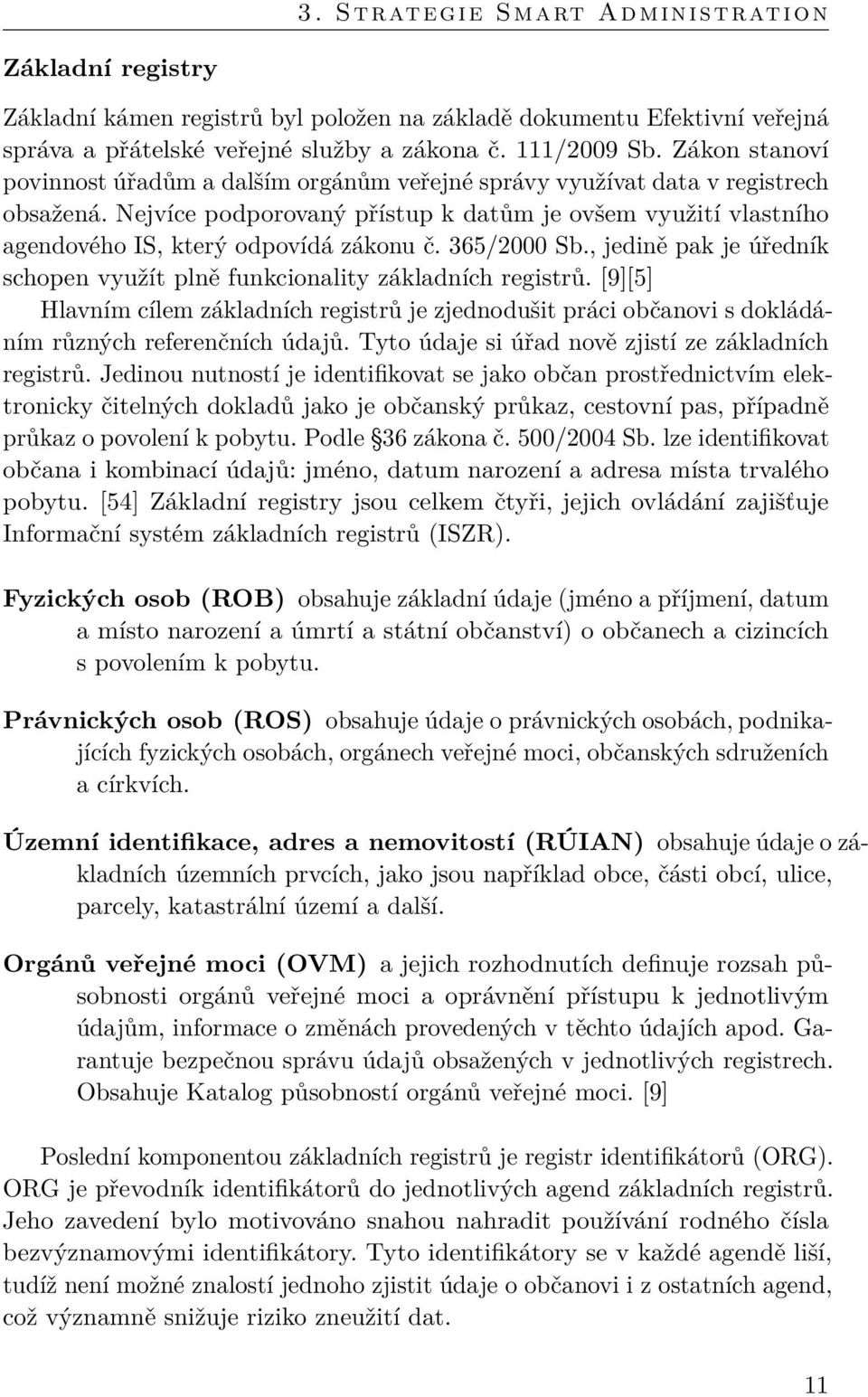 Nejvíce podporovaný přístup k datům je ovšem využití vlastního agendového IS, který odpovídá zákonu č. 365/2000 Sb., jedině pak je úředník schopen využít plně funkcionality základních registrů.