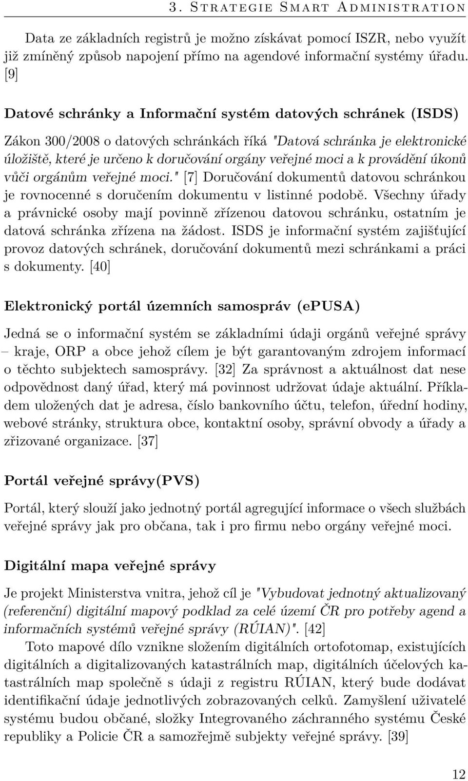 a k provádění úkonů vůči orgánům veřejné moci." [7] Doručování dokumentů datovou schránkou je rovnocenné s doručením dokumentu v listinné podobě.